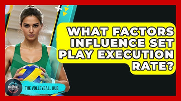 What Factors Influence Set Play Execution Rate? - The Volleyball Hub