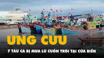 Đưa vào bờ an toàn 7 tàu cá bị mưa lũ cuốn trôi tại cửa biển Phan Thiết