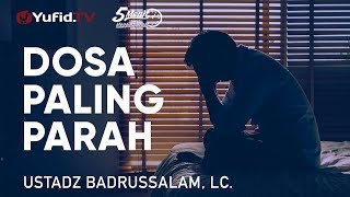 Dosa Yang Paling Parah - Ustadz Badrussalam, Lc. - 5 Menit Yang Menginspirasi