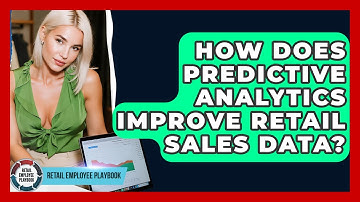 How Does Predictive Analytics Improve Retail Sales Data? - Retail Employee Playbook