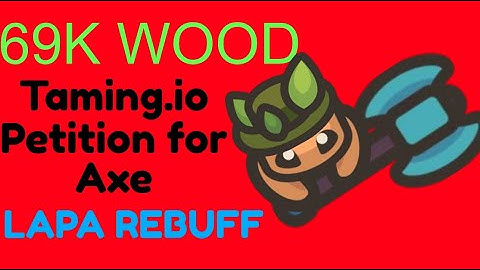 Taming io | 69K Wood  - Petition to Rebuff Axe