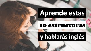 Aprende Estas 10 Estructuras Y Hablarás Inglés