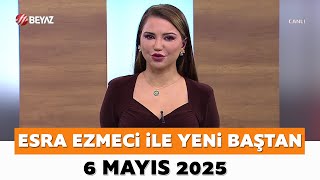 Esra Ezmeci Ile Yeni Baştan 6 Mayıs 2025