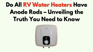 Do All RV Water Heaters Have Anode Rods – Unveiling the Truth You Need to Know