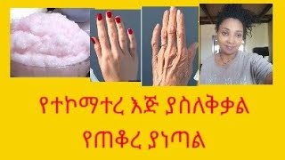 ለማመን የሚከብድ ለውጥ እጆችሽ በስራ ብዛት አረጁ ?ጠቆሩ  ማንም ያልነገረሽን መፍትሔልንገርሽ
