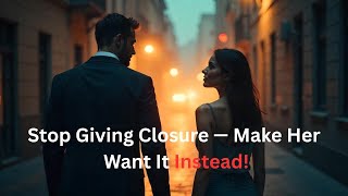Stop Giving Closure — Make Her Want It Instead!