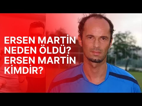 ERSEN MARTİN NEDEN ÖLDÜ? ERSEN MARTİN KİMDİR?