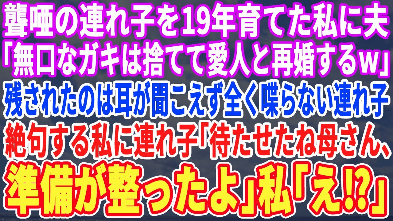 【スカッとする話】聾唖の連れ子を19年支えた私を裏切った夫「喋れないガキは捨てて愛人と再婚するわｗ」残された聾唖の連れ子「母さん準備は整ったよ」私「え？」→実はこの子…