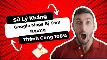 Google maps Bị Tạm Ngưng Và cách kháng khôi phục thành công 100%