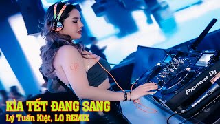 Kìa Tết Đang Sang (LQ REMIX) - Lý Tuấn Kiệt (HKT) | Giờ thì nhấc ly lên bạn ơi có nhiêu ta cũng chơi