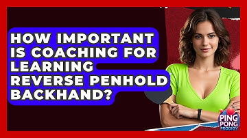 How Important Is Coaching For Learning Reverse Penhold Backhand? - Ping Pong Prodigy