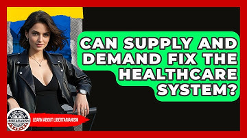 Can Supply And Demand Fix The Healthcare System? - Learn About Libertarianism