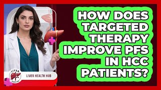 How Does Targeted Therapy Improve PFS In HCC Patients? - Liver Health Hub
