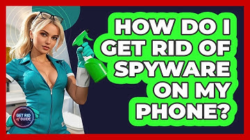 How Do I Get Rid Of Spyware On My Phone? - Get Rid Of Guide