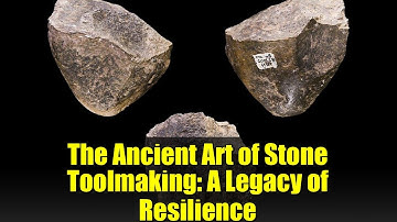 The Ancient Art of Stone Toolmaking: A Legacy of Resilience