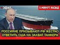 А где подлодка России? Простые россияне призывают РФ жестко ответить США на захват танкера.