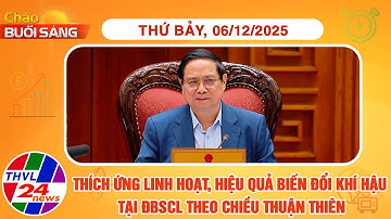 Chào buổi sáng (06/12/2025): Thích ứng linh hoạt, hiệu quả biến đổi khí hậu tại ĐBSCL