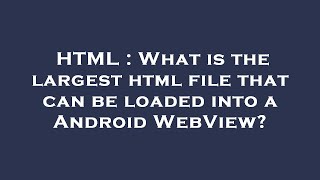 HTML : What is the largest html file that can be loaded into a Android WebView?
