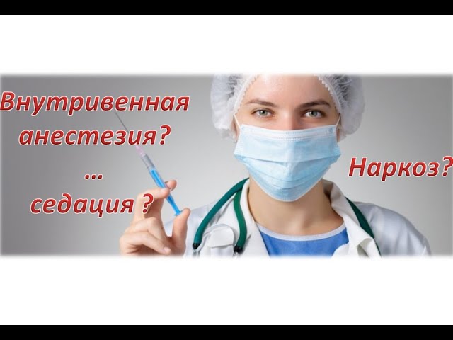 Внутривенная анестезия и внутривенная седация. В чём разница? Общий наркоз.