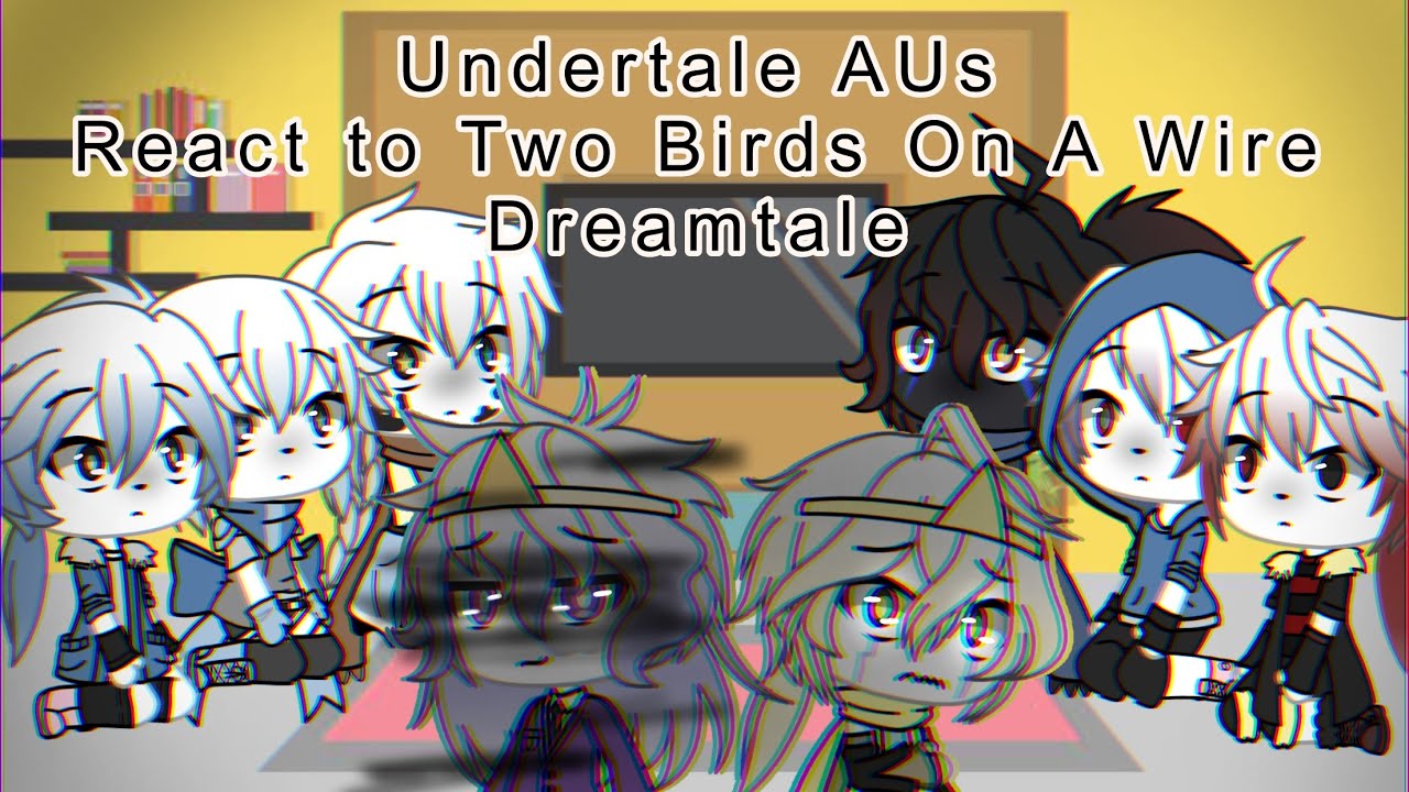 Undertale AUs React to Two Birds On A Wire- Dreamtale {GL} (AU part 3)