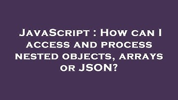 JavaScript : How can I access and process nested objects, arrays or JSON?