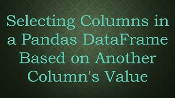 Selecting Columns in a Pandas DataFrame Based on Another Column