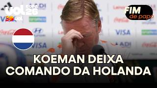 RONALD KOEMAN DEIXA O COMANDO DA HOLANDA APÓS ELIMINAÇÃO NA COPA DO MUNDO