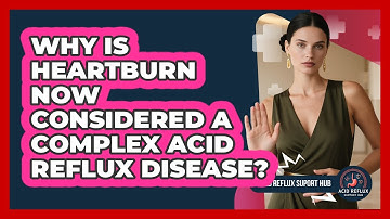 Why Is Heartburn Now Considered A Complex Acid Reflux Disease? - Acid Reflux Support Hub