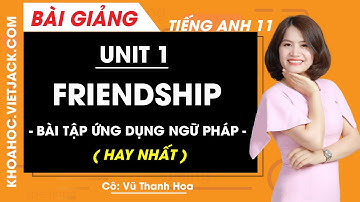 Tiếng Anh 11 - Unit 1 Friendship - Bài tập ứng dụng ngữ pháp - Cô Vũ Thanh Hoa (HAY NHẤT)