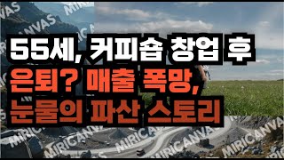55세, 커피숍 창업 후 은퇴? 매출 폭망, 눈물의 파산 스토리