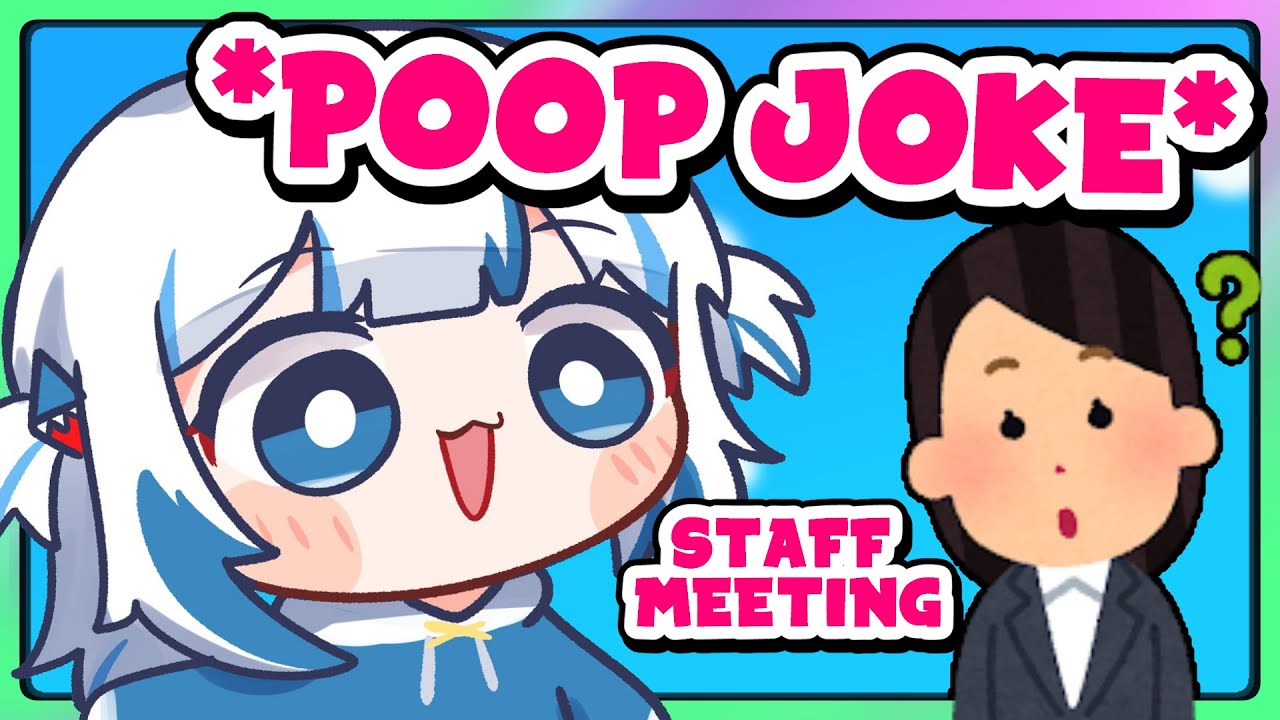 Gura during staff meeting: *poop joke*