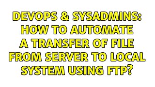 DevOps & SysAdmins: How to automate a transfer of file from server to local system using ftp?
