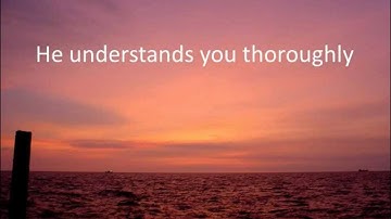 He Understands You Thoroughly