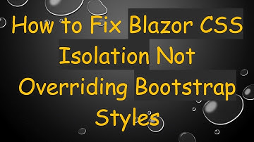 How to Fix Blazor CSS Isolation Not Overriding Bootstrap Styles