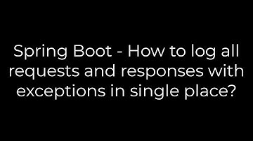 Java:Spring Boot - How to log all requests and responses with exceptions in single place?(5solution)