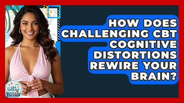 How Does Challenging CBT Cognitive Distortions Rewire Your Brain? - CBT Toolkit