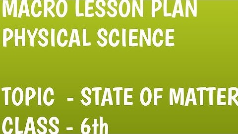 Physical Science macro lesson plan on State of matter B.Ed | State of matter macro lesson plan B.Ed.