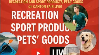Beauty, Recreation and Sport Products, Pets’ Goods on Canton Fair live!