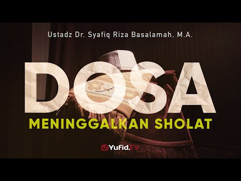 Dosa Meninggalkan Shalat - Ustadz Dr. Syafiq Riza Basalamah, Lc., M.A.
