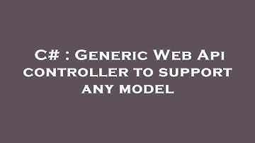 C# : Generic Web Api controller to support any model