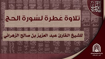 تلاوة عطرة لسورة الحج - للشيخ القارئ عبد العزيز بن صالح الزهراني