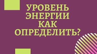 Уровень Вашей Энергии. Как Определить?