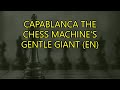 Capablanca The Chess Machine's Gentle Giant (EN)