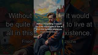 Without forgetting, it would be quite impossible to live at all in this restless existence