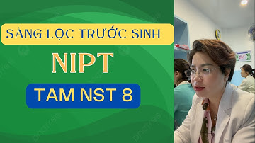 Sàng Lọc Dị Tật Em Bé - Sàng Lọc Trước Sinh NIPT - Tam Nhiễm Sắc Thể 8 |Bác Sĩ Hạnh