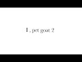 I , pet goat 2 (new explanation #1)
