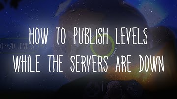 how to publish lbp levels while the servers are down