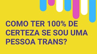 Psicologa responde: Como ter 100% de certeza se sou uma pessoa trans?