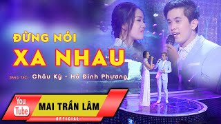 Đừng Nói Xa Nhau - Mai Trần Lâm & Thúy Huyền [Official]