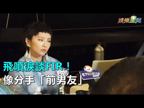 飛噴淚談FIR！像分手「前男友」｜三立新聞網SETN.com